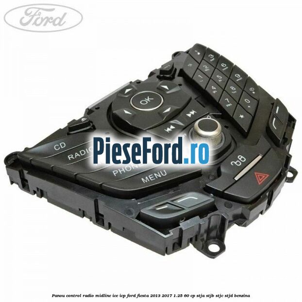 Panou control radio midline ICE ICP Ford Fiesta 2013-2017 1.25 60 cp STJA, STJB, STJC, STJD benzina
