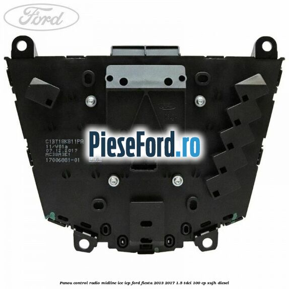 Panou control radio midline ICE ICP Ford Fiesta 2013-2017 1.5 TDCi 100 cp Panou control radio midline ICE ICP Ford Fiesta 2013-2017 1.5 TDCi 100 cp XUJH diesel