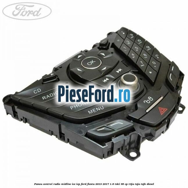 Panou control radio midline ICE ICP Ford Fiesta 2013-2017 1.6 TDCi 95 cp T3JA, TZJA, TZJB diesel