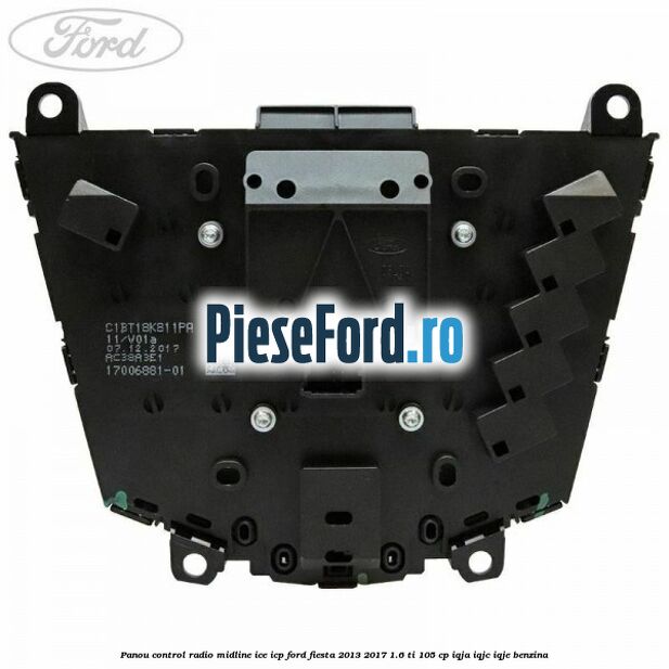 Panou control radio midline ICE ICP Ford Fiesta 2013-2017 1.6 Ti 105 cp IQJA, IQJC, IQJE benzina