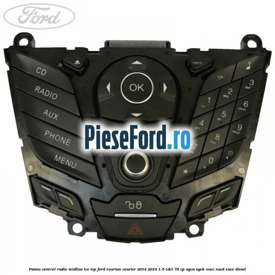 Panou control radio midline ICE ICP Ford Tourneo Courier 2014-2018 1.5 TDCi 75 cp Panou control radio midline ICE ICP Ford Tourneo Courier 2014-2018 1.5 TDCi 75 cp UGCA, UGCB, XUCC, XUCD, XUCE diesel