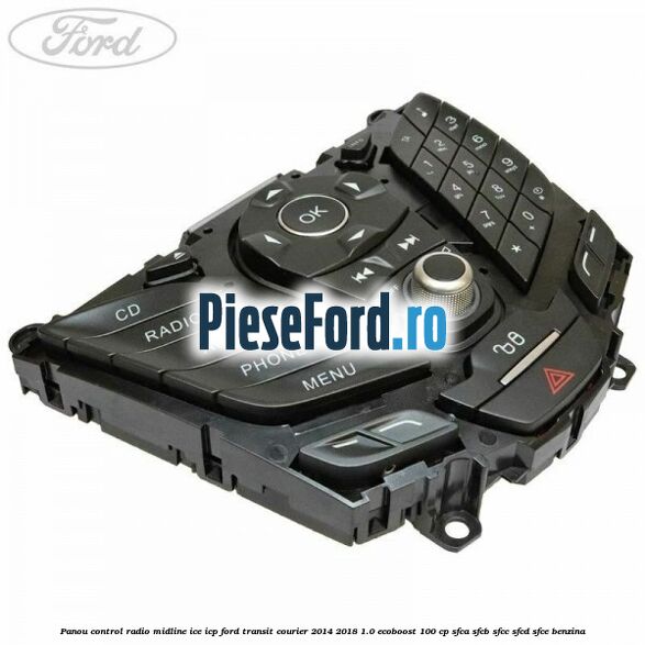 Panou control radio midline ICE ICP Ford Transit Courier 2014-2018 1.0 EcoBoost 100 cp Panou control radio midline ICE ICP Ford Transit Courier 2014-2018 1.0 EcoBoost 100 cp SFCA, SFCB, SFCC, SFCD, SFCE benzina