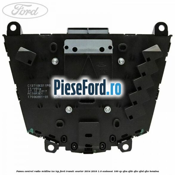 Panou control radio midline ICE ICP Ford Transit Courier 2014-2018 1.0 EcoBoost 100 cp Panou control radio midline ICE ICP Ford Transit Courier 2014-2018 1.0 EcoBoost 100 cp SFCA, SFCB, SFCC, SFCD, SFCE benzina