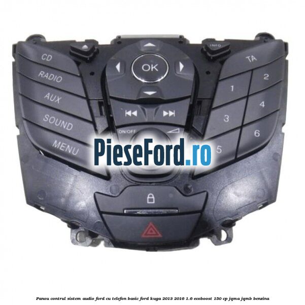 Panou contrul sistem audio Ford cu telefon basic Ford Kuga 2013-2016 1.6 EcoBoost 150 cp JQMA, JQMB benzina