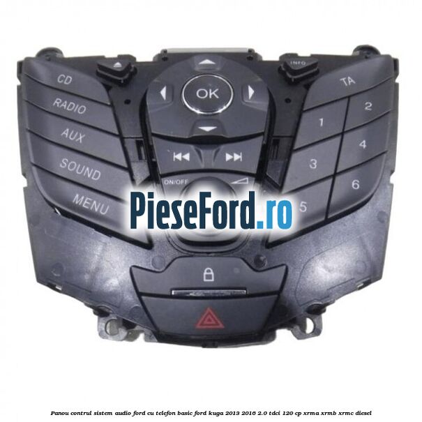 Panou contrul sistem audio Ford cu telefon basic Ford Kuga 2013-2016 2.0 TDCi 120 cp XRMA, XRMB, XRMC diesel