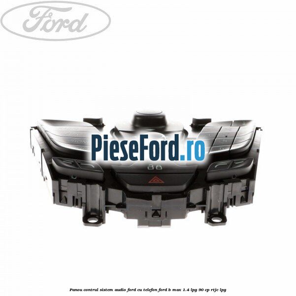 Panou contrul sistem audio Ford cu telefon Ford B-Max 1.4 LPG 90 cp RTJC LPG