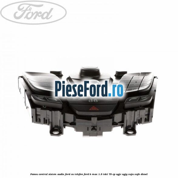 Panou contrul sistem audio Ford cu telefon Ford B-Max 1.5 TDCi 75 cp UGJC, UGJG, XUJA, XUJB diesel