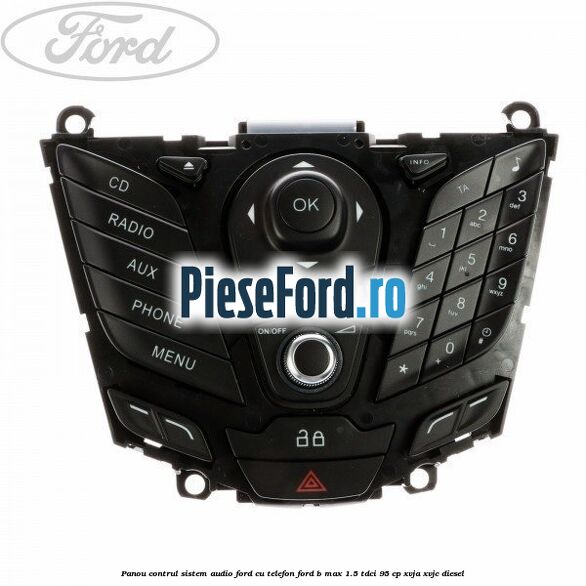 Panou contrul sistem audio Ford cu telefon Ford B-Max 1.5 TDCi 95 cp XVJA, XVJC diesel
