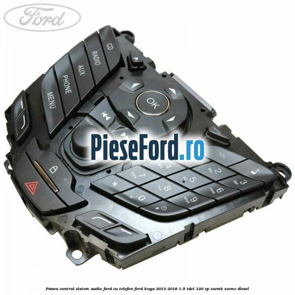 Panou contrul sistem audio Ford cu telefon Ford Kuga 2013-2016 1.5 TDCi 120 cp Panou contrul sistem audio Ford cu telefon Ford Kuga 2013-2016 1.5 TDCi 120 cp XWMB, XWMC diesel