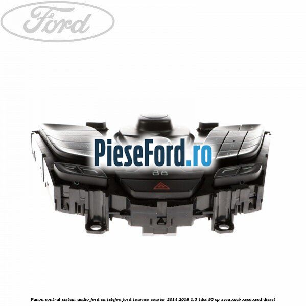 Panou contrul sistem audio Ford cu telefon Ford Tourneo Courier 2014-2018 1.5 TDCi 95 cp XVCA, XVCB, XVCC, XVCD diesel