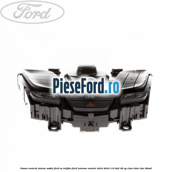 Panou contrul sistem audio Ford cu telefon Ford Tourneo Courier 2014-2018 1.6 TDCi 95 cp T3CA, T3CB, T3CC diesel