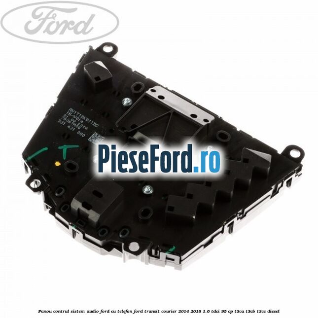 Panou contrul sistem audio Ford cu telefon Ford Transit Courier 2014-2018 1.6 TDCi 95 cp Panou contrul sistem audio Ford cu telefon Ford Transit Courier 2014-2018 1.6 TDCi 95 cp T3CA, T3CB, T3CC diesel