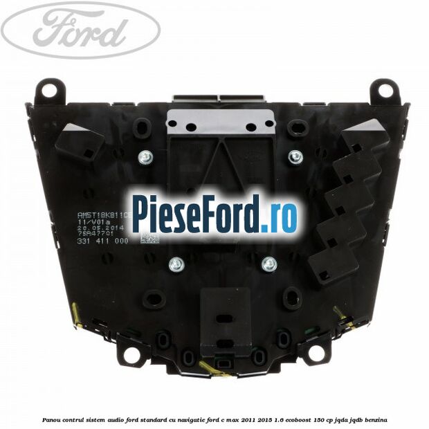 Panou contrul sistem audio Ford, standard cu navigatie Ford C-Max 2011-2015 1.6 EcoBoost 150 cp Panou contrul sistem audio Ford, standard cu navigatie Ford C-Max 2011-2015 1.6 EcoBoost 150 cp JQDA, JQDB benzina