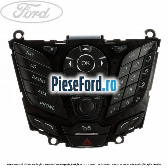 Panou contrul sistem audio Ford, standard cu navigatie Ford Focus 2011-2014 1.0 EcoBoost 100 cp M2DA, M2DB, M2DC, SFDA, SFDB benzina