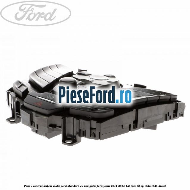 Panou contrul sistem audio Ford, standard cu navigatie Ford Focus 2011-2014 1.6 TDCi 95 cp T3DA, T3DB diesel