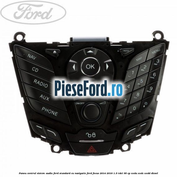 Panou contrul sistem audio Ford, standard cu navigatie Ford Focus 2014-2018 1.5 TDCi 95 cp XXDA, XXDC, XXDD diesel