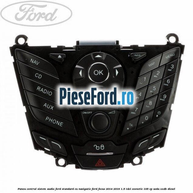Panou contrul sistem audio Ford, standard cu navigatie Ford Focus 2014-2018 1.5 TDCi ECOnetic 105 cp AEDA, XXDB diesel