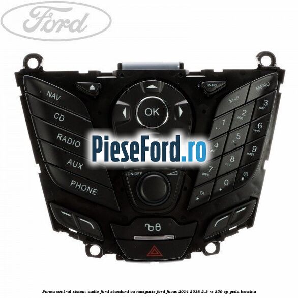 Panou contrul sistem audio Ford, standard cu navigatie Ford Focus 2014-2018 2.3 RS 350 cp YVDA benzina