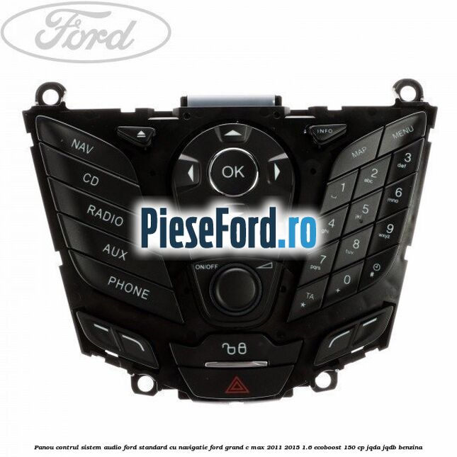 Panou contrul sistem audio Ford, standard cu navigatie Ford Grand C-Max 2011-2015 1.6 EcoBoost 150 cp JQDA, JQDB benzina