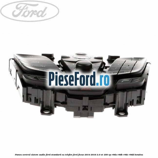 Panou contrul sistem audio Ford, standard cu telefon Ford Focus 2014-2018 2.0 ST 250 cp Panou contrul sistem audio Ford, standard cu telefon Ford Focus 2014-2018 2.0 ST 250 cp R9DA, R9DB, R9DC, R9DD benzina