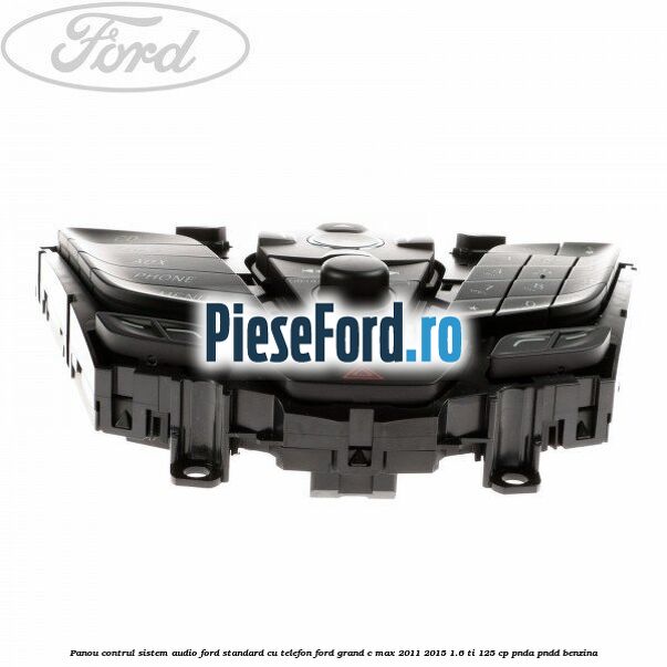 Panou contrul sistem audio Ford, standard cu telefon Ford Grand C-Max 2011-2015 1.6 Ti 125 cp PNDA, PNDD benzina