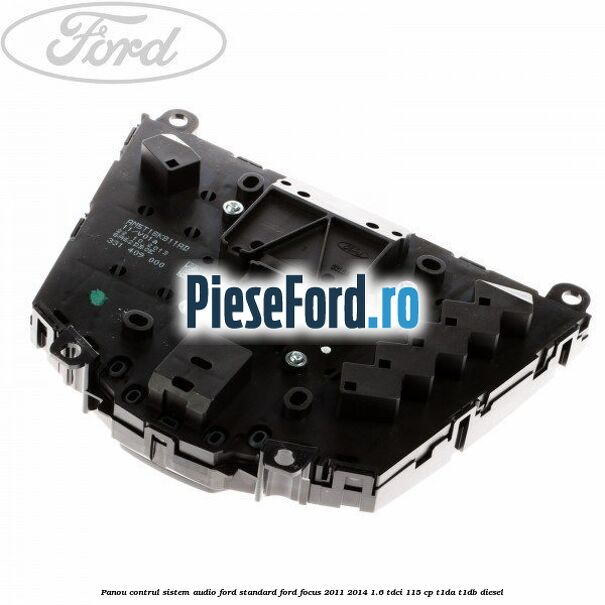Panou contrul sistem audio Ford, standard Ford Focus 2011-2014 1.6 TDCi 115 cp T1DA, T1DB diesel