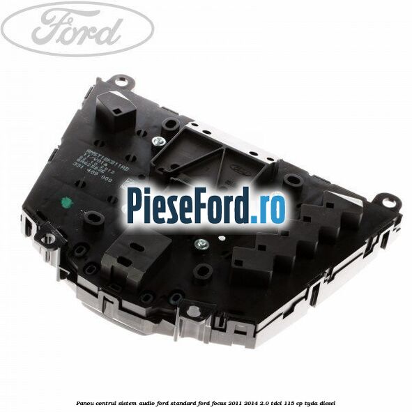 Panou contrul sistem audio Ford, standard Ford Focus 2011-2014 2.0 TDCi 115 cp Panou contrul sistem audio Ford, standard Ford Focus 2011-2014 2.0 TDCi 115 cp TYDA diesel