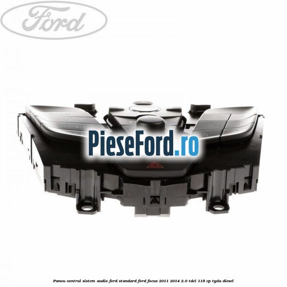 Panou contrul sistem audio Ford, standard Ford Focus 2011-2014 2.0 TDCi 115 cp Panou contrul sistem audio Ford, standard Ford Focus 2011-2014 2.0 TDCi 115 cp TYDA diesel