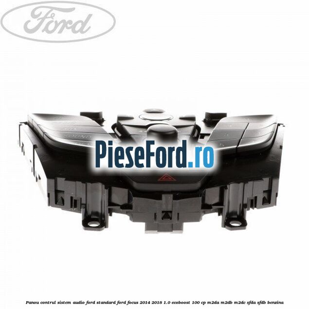 Panou contrul sistem audio Ford, standard Ford Focus 2014-2018 1.0 EcoBoost 100 cp M2DA, M2DB, M2DC, SFDA, SFDB benzina