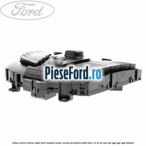 Panou contrul sistem audio Ford, standard volum cromat Ford Fiesta 2008-2012 1.4 97 cp RTJA, RTJB, SPJA, SPJC, SPJE benzina