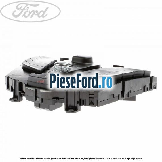 Panou contrul sistem audio Ford, standard volum cromat Ford Fiesta 2008-2012 1.6 TDCi 75 cp HHJF, UBJA diesel