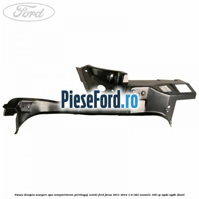 Panou dreapta scurgere apa compartiment portbagaj combi Ford Focus 2011-2014 1.6 TDCi ECOnetic 105 cp NGDA, NGDB diesel
