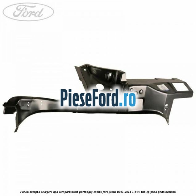 Panou dreapta scurgere apa compartiment portbagaj combi Ford Focus 2011-2014 1.6 Ti 125 cp Panou dreapta scurgere apa compartiment portbagaj combi Ford Focus 2011-2014 1.6 Ti 125 cp PNDA, PNDD benzina