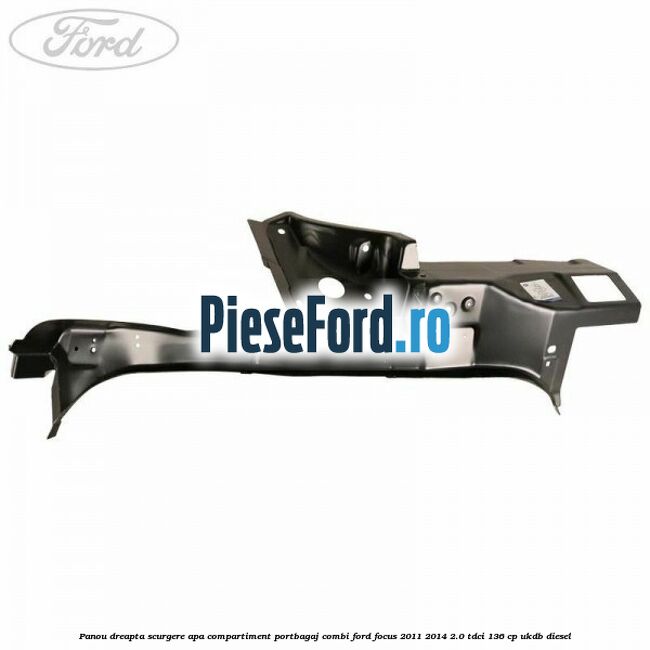 Panou dreapta scurgere apa compartiment portbagaj combi Ford Focus 2011-2014 2.0 TDCi 136 cp UKDB diesel