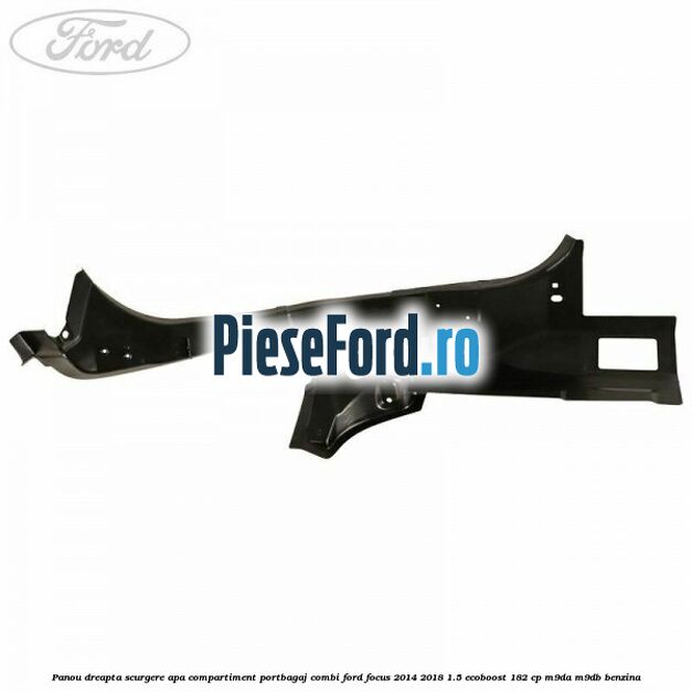 Panou dreapta scurgere apa compartiment portbagaj combi Ford Focus 2014-2018 1.5 EcoBoost 182 cp M9DA, M9DB benzina