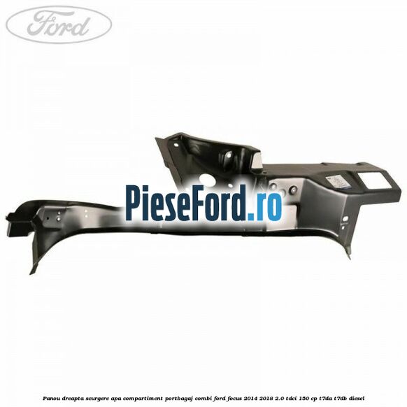 Panou dreapta scurgere apa compartiment portbagaj combi Ford Focus 2014-2018 2.0 TDCi 150 cp T7DA, T7DB diesel