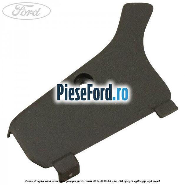Panou dreapta sezut scaun fata pasager Ford Transit 2014-2018 2.2 TDCi 125 cp CY14, CYF5, CYFG, USF6 diesel
