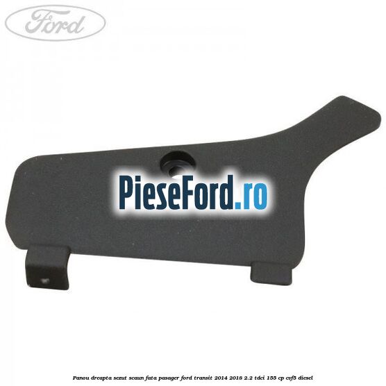 Panou dreapta sezut scaun fata pasager Ford Transit 2014-2018 2.2 TDCi 155 cp CVF5 diesel