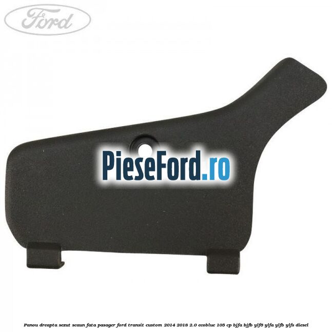 Panou dreapta sezut scaun fata pasager Ford Transit Custom 2014-2018 2.0 EcoBlue 105 cp BJFA, BJFB, YLF6, YLFA, YLFB, YLFS diesel