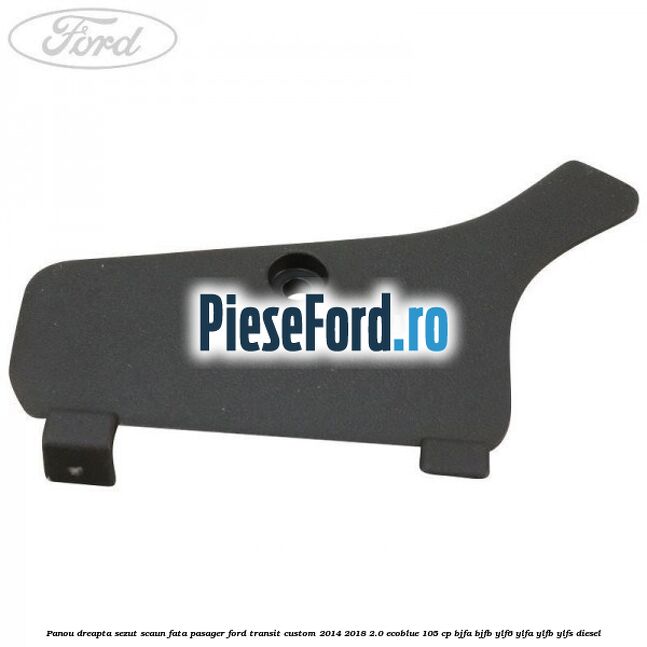 Panou dreapta sezut scaun fata pasager Ford Transit Custom 2014-2018 2.0 EcoBlue 105 cp BJFA, BJFB, YLF6, YLFA, YLFB, YLFS diesel