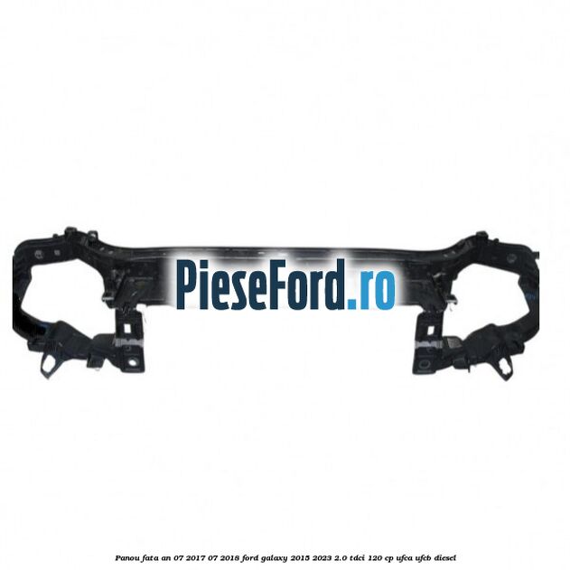 Panou fata an 07/2017-07/2018 Ford Galaxy 2015-2023 2.0 TDCi 120 cp UFCA, UFCB diesel