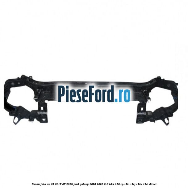 Panou fata an 07/2017-07/2018 Ford Galaxy 2015-2023 2.0 TDCi 150 cp T7CI, T7CJ, T7CK, T7CL diesel