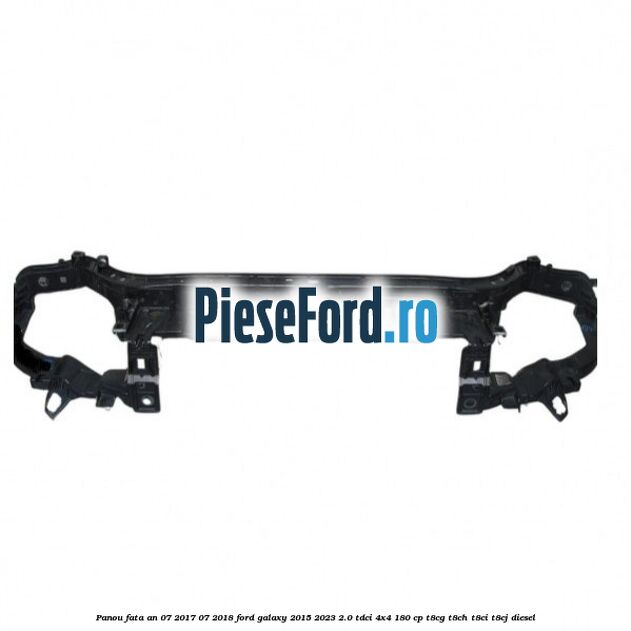 Panou fata an 07/2017-07/2018 Ford Galaxy 2015-2023 2.0 TDCi 4x4 180 cp T8CG, T8CH, T8CI, T8CJ diesel
