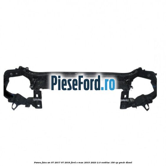Panou fata an 07/2017-07/2018 Ford S-Max 2015-2023 2.0 EcoBlue 150 cp YMCB diesel