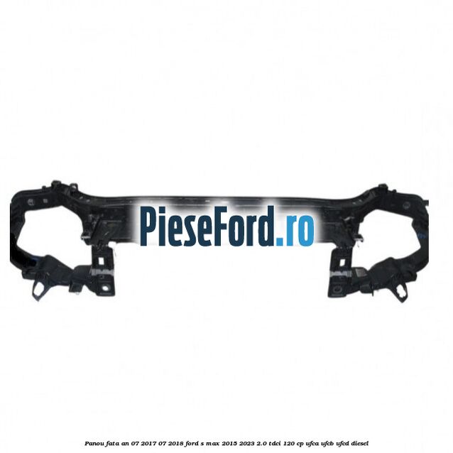 Panou fata an 07/2017-07/2018 Ford S-Max 2015-2023 2.0 TDCi 120 cp UFCA, UFCB, UFCD diesel