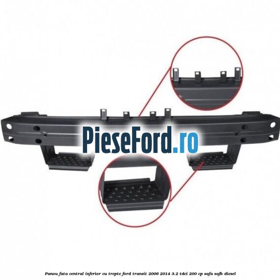 Panou fata central inferior cu trepte Ford Transit 2006-2014 3.2 TDCi 200 cp SAFA, SAFB diesel