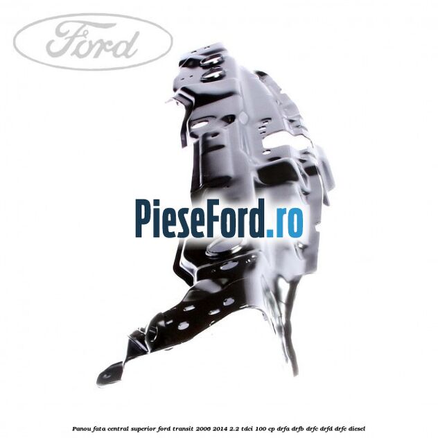 Panou fata central superior Ford Transit 2006-2014 2.2 TDCi 100 cp Panou fata central superior Ford Transit 2006-2014 2.2 TDCi 100 cp DRFA, DRFB, DRFC, DRFD, DRFE diesel