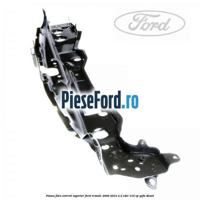 Panou fata central superior Ford Transit 2006-2014 2.2 TDCi 110 cp QVFA diesel
