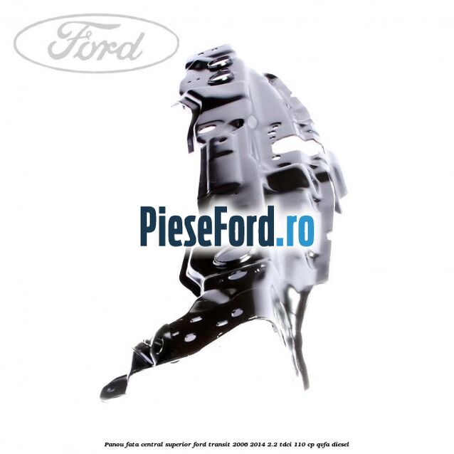 Panou fata central superior Ford Transit 2006-2014 2.2 TDCi 110 cp Panou fata central superior Ford Transit 2006-2014 2.2 TDCi 110 cp QVFA diesel