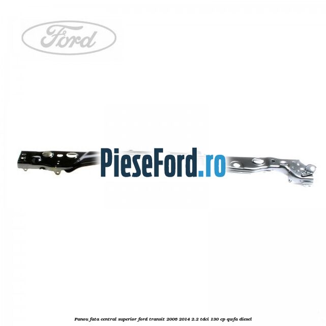 Panou fata central superior Ford Transit 2006-2014 2.2 TDCi 130 cp QWFA diesel